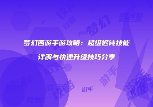 梦幻西游手游攻略：超级迟钝技能详解与快速升级技巧分享