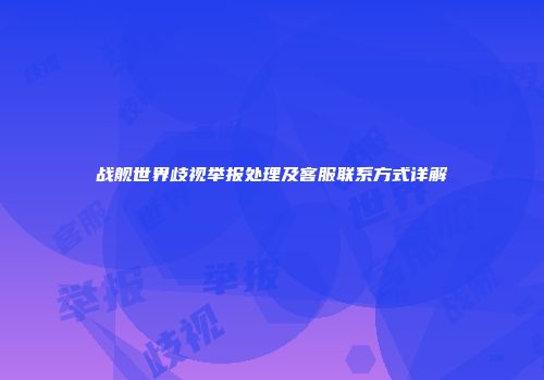 战舰世界歧视举报处理及客服联系方式详解