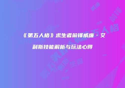 《第五人格》求生者前锋威廉·艾利斯技能解析与玩法心得