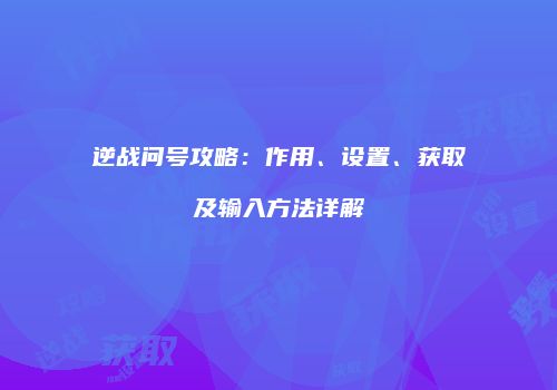 逆战问号攻略：作用、设置、获取及输入方法详解