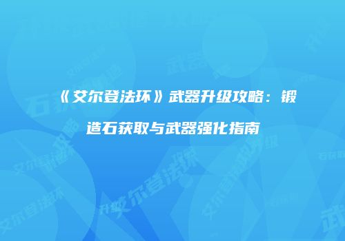 《艾尔登法环》武器升级攻略：锻造石获取与武器强化指南