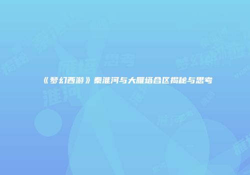 《梦幻西游》秦淮河与大雁塔合区揭秘与思考