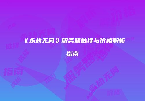 《永劫无间》服务器选择与价格解析指南
