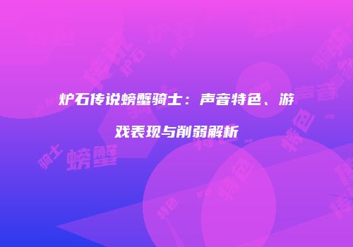炉石传说螃蟹骑士：声音特色、游戏表现与削弱解析