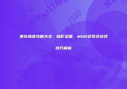 泰拉瑞亚攻略大全：暗影宝箱、MOD安装及游戏技巧解析