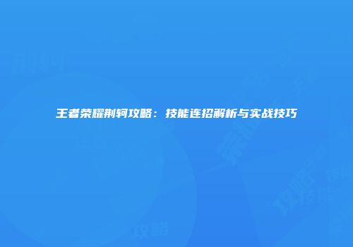 王者荣耀荆轲攻略：技能连招解析与实战技巧