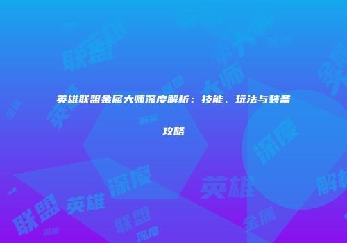 英雄联盟金属大师深度解析：技能、玩法与装备攻略