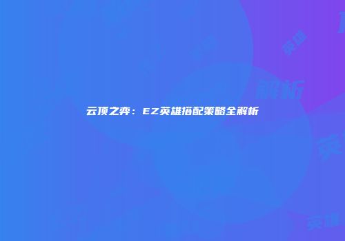 云顶之弈：EZ英雄搭配策略全解析
