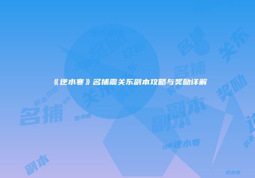 《逆水寒》名捕震关东副本攻略与奖励详解
