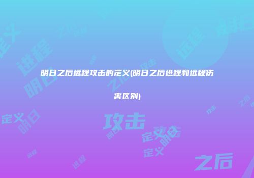 明日之后远程攻击的定义(明日之后进程和远程伤害区别)