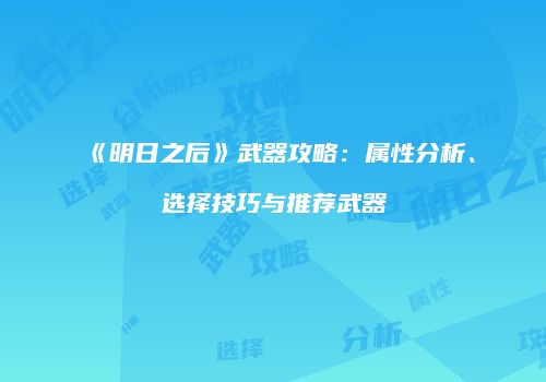 《明日之后》武器攻略：属性分析、选择技巧与推荐武器