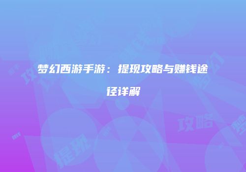 梦幻西游手游：提现攻略与赚钱途径详解