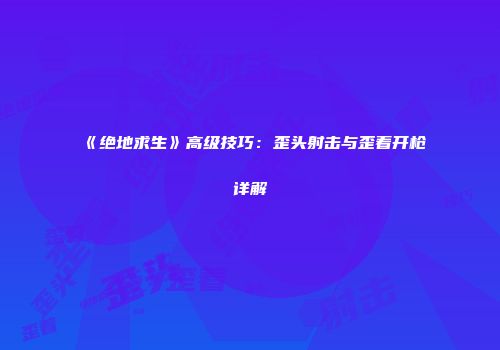 《绝地求生》高级技巧：歪头射击与歪着开枪详解