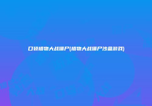 口袋植物大战僵尸(植物大战僵尸沙盒游戏)