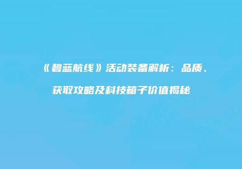 《碧蓝航线》活动装备解析：品质、获取攻略及科技箱子价值揭秘