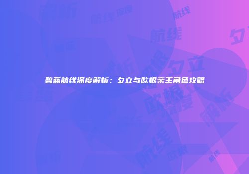 碧蓝航线深度解析：夕立与欧根亲王角色攻略