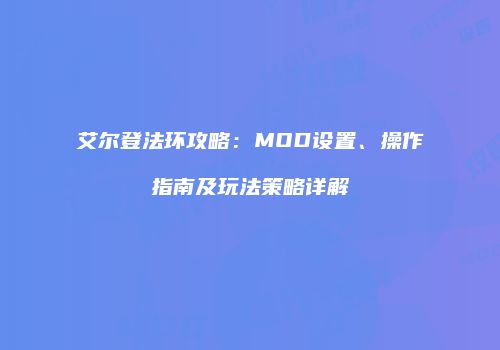 艾尔登法环攻略：MOD设置、操作指南及玩法策略详解