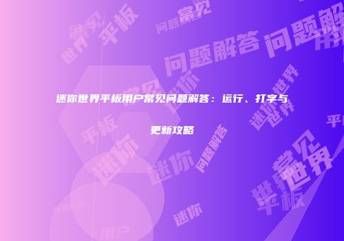 迷你世界平板用户常见问题解答：运行、打字与更新攻略