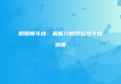 阴阳师斗技：解析分数段位与斗技速度