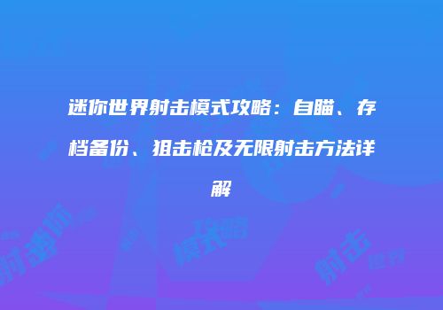 迷你世界射击模式攻略：自瞄、存档备份、狙击枪及无限射击方法详解