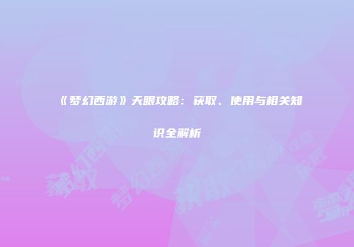 《梦幻西游》天眼攻略：获取、使用与相关知识全解析