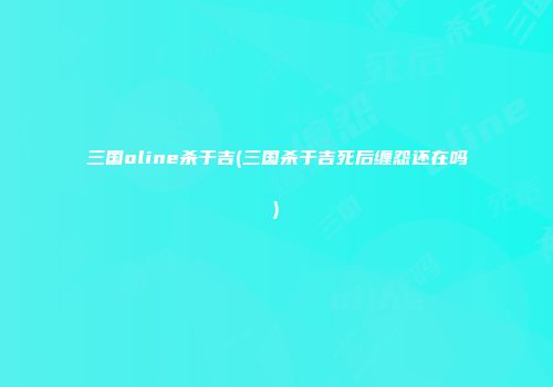 三国oline杀于吉(三国杀于吉死后缠怨还在吗)