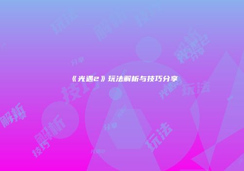 《光遇2》玩法解析与技巧分享
