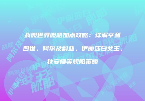 战舰世界舰船加点攻略：详解亨利四世、阿尔及利亚、伊丽莎白女王、狄安娜等舰船策略