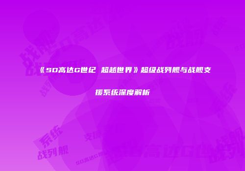 《SD高达G世纪 超越世界》超级战列舰与战舰支援系统深度解析