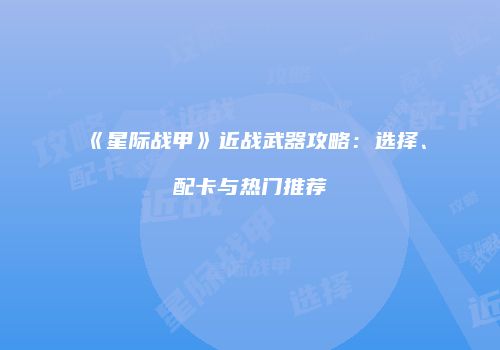 《星际战甲》近战武器攻略：选择、配卡与热门推荐