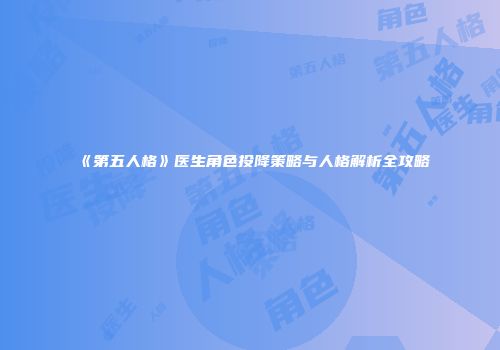 《第五人格》医生角色投降策略与人格解析全攻略