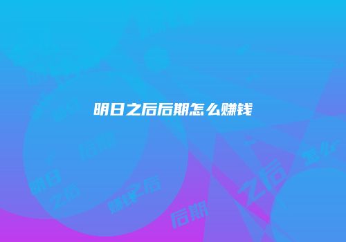 明日之后后期怎么赚钱