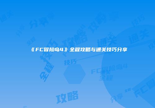 《FC冒险岛4》全程攻略与通关技巧分享