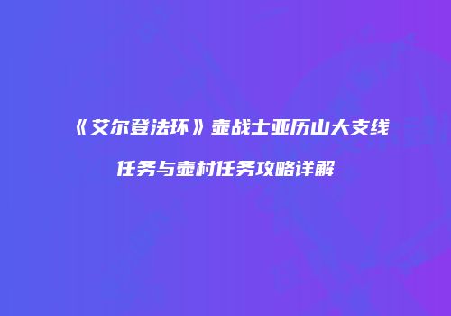 《艾尔登法环》壶战士亚历山大支线任务与壶村任务攻略详解
