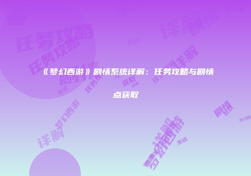 《梦幻西游》剧情系统详解：任务攻略与剧情点获取