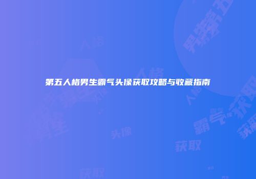第五人格男生霸气头像获取攻略与收藏指南