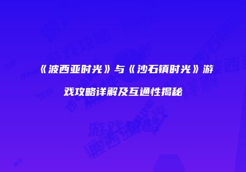 《波西亚时光》与《沙石镇时光》游戏攻略详解及互通性揭秘