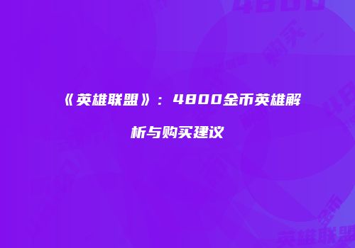 《英雄联盟》：4800金币英雄解析与购买建议