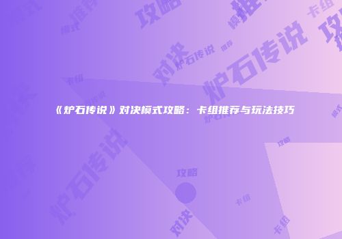 《炉石传说》对决模式攻略：卡组推荐与玩法技巧
