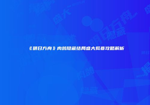 《明日方舟》肉鸽隐藏结局盛大揭幕攻略解析