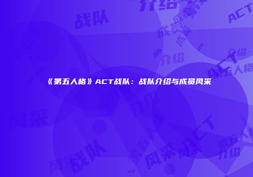 《第五人格》ACT战队：战队介绍与成员风采
