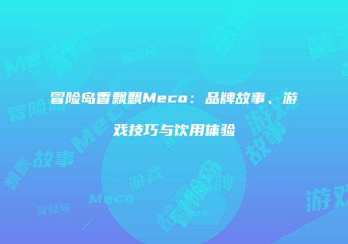 冒险岛香飘飘Meco：品牌故事、游戏技巧与饮用体验