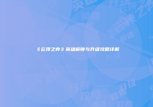 《云顶之弈》英雄解锁与升级攻略详解
