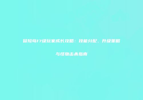 冒险岛17级玩家成长攻略：技能分配、升级策略与怪物击杀指南