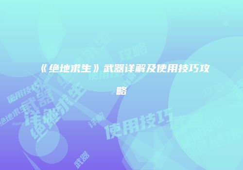 《绝地求生》武器详解及使用技巧攻略