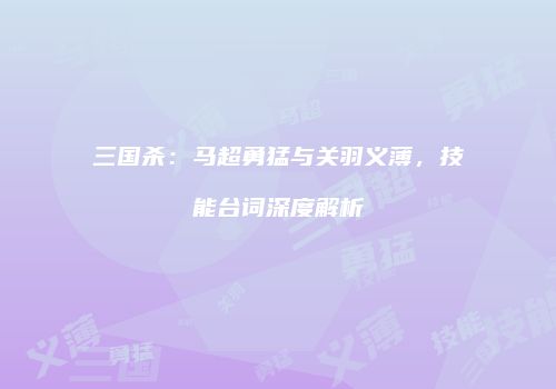 三国杀：马超勇猛与关羽义薄，技能台词深度解析