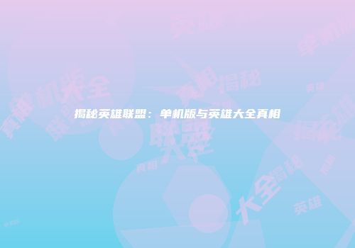 揭秘英雄联盟：单机版与英雄大全真相