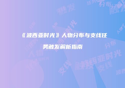 《波西亚时光》人物分布与支线任务触发解析指南