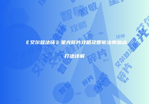 《艾尔登法环》星光碎片攻略及智敏法师加点打法详解