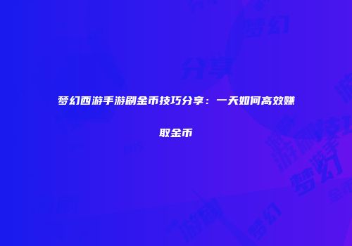 梦幻西游手游刷金币技巧分享：一天如何高效赚取金币
